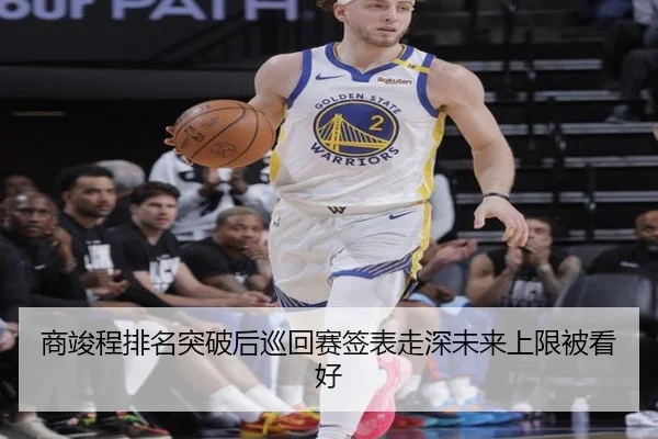 商竣程排名突破后巡回赛签表走深未来上限被看好