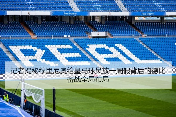 记者揭秘穆里尼奥给皇马球员放一周假背后的德比备战全局布局